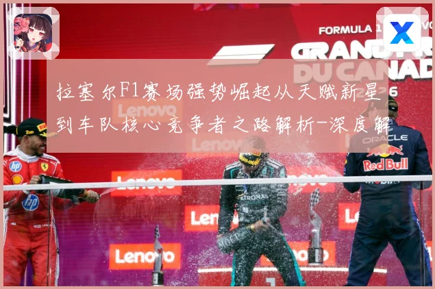拉塞尔F1赛场强势崛起从天赋新星到车队核心竞争者之路解析-深度解析