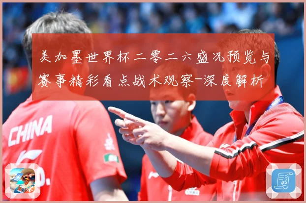 美加墨世界杯二零二六盛况预览与赛事精彩看点战术观察-深度解析