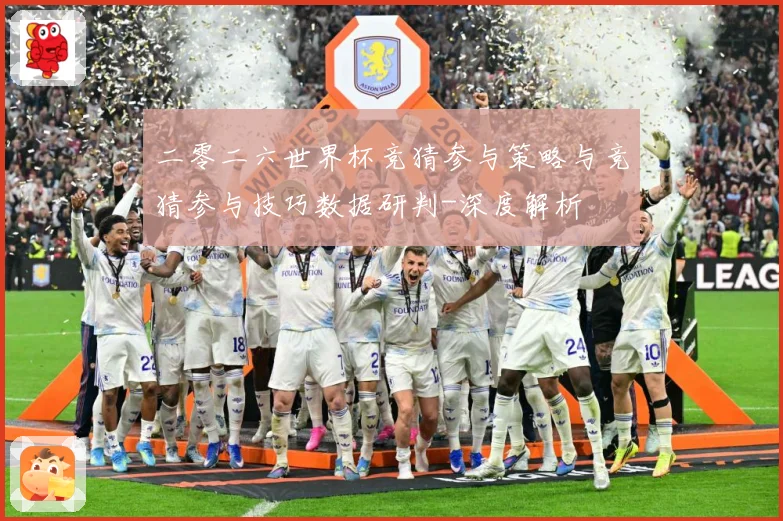 二零二六世界杯竞猜参与策略与竞猜参与技巧数据研判-深度解析
