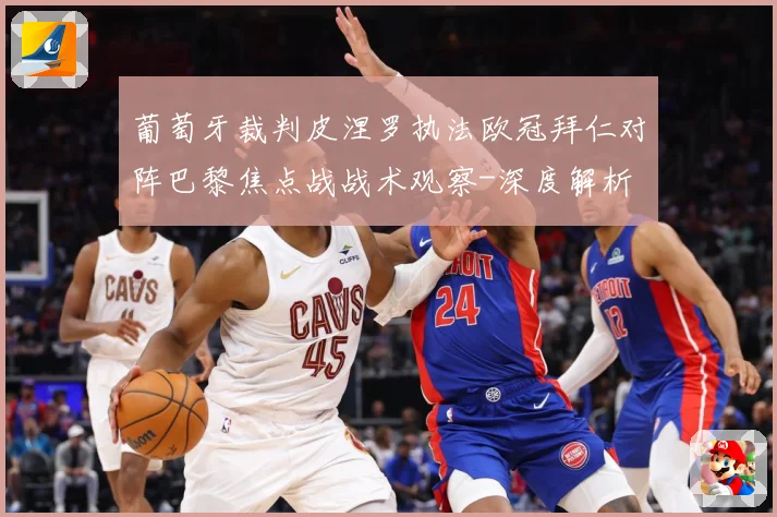 葡萄牙裁判皮涅罗执法欧冠拜仁对阵巴黎焦点战战术观察-深度解析