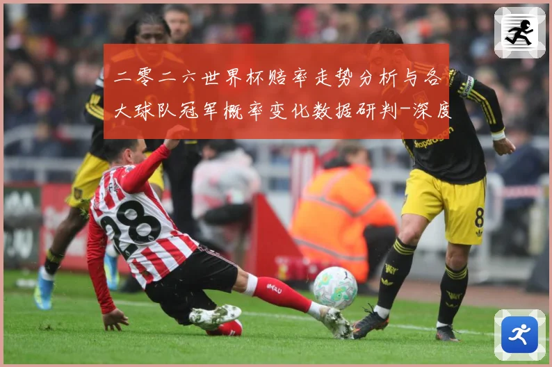 二零二六世界杯赔率走势分析与各大球队冠军概率变化数据研判-深度解析