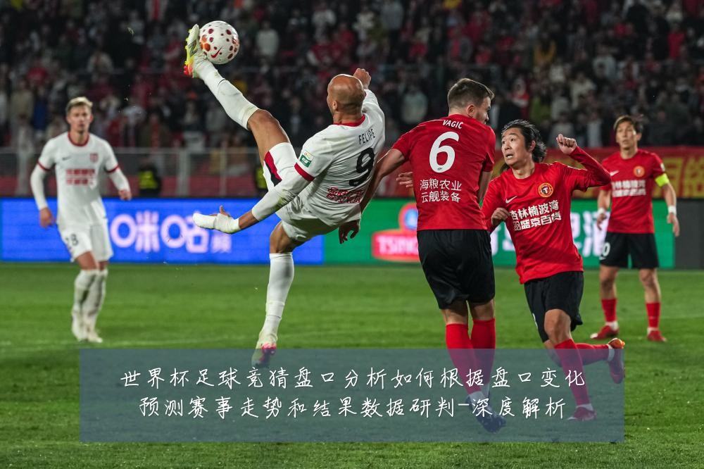 世界杯足球竞猜盘口分析如何根据盘口变化预测赛事走势和结果数据研判-深度解析