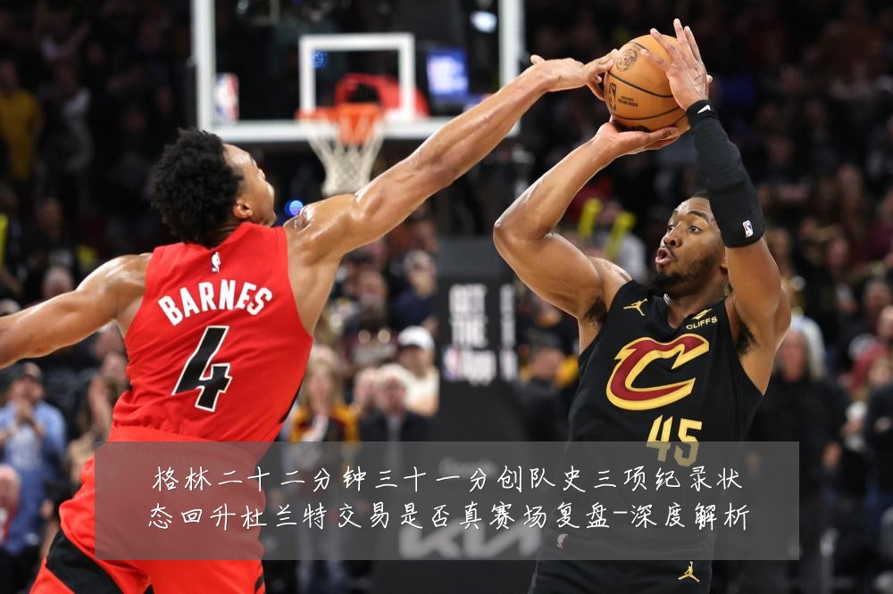格林二十二分钟三十一分创队史三项纪录状态回升杜兰特交易是否真赛场复盘-深度解析