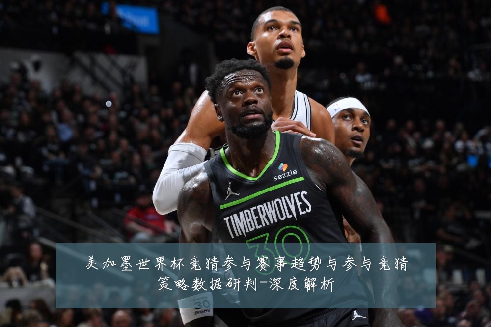 美加墨世界杯竞猜参与赛事趋势与参与竞猜策略数据研判-深度解析