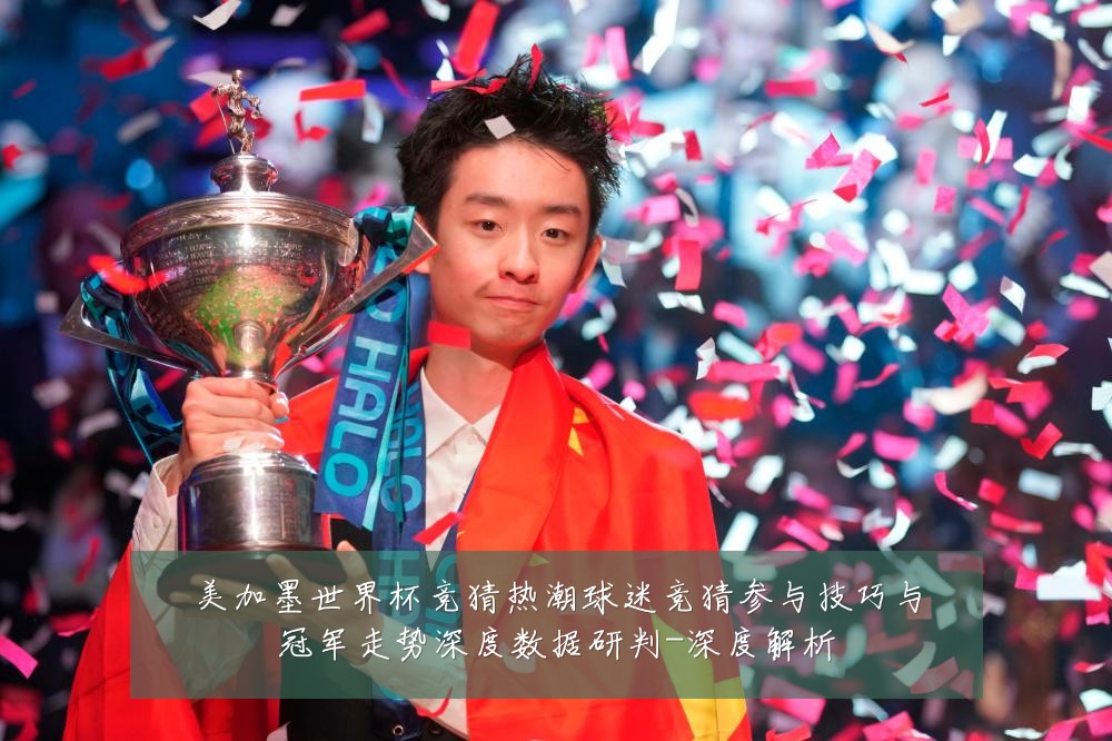美加墨世界杯竞猜热潮球迷竞猜参与技巧与冠军走势深度数据研判-深度解析