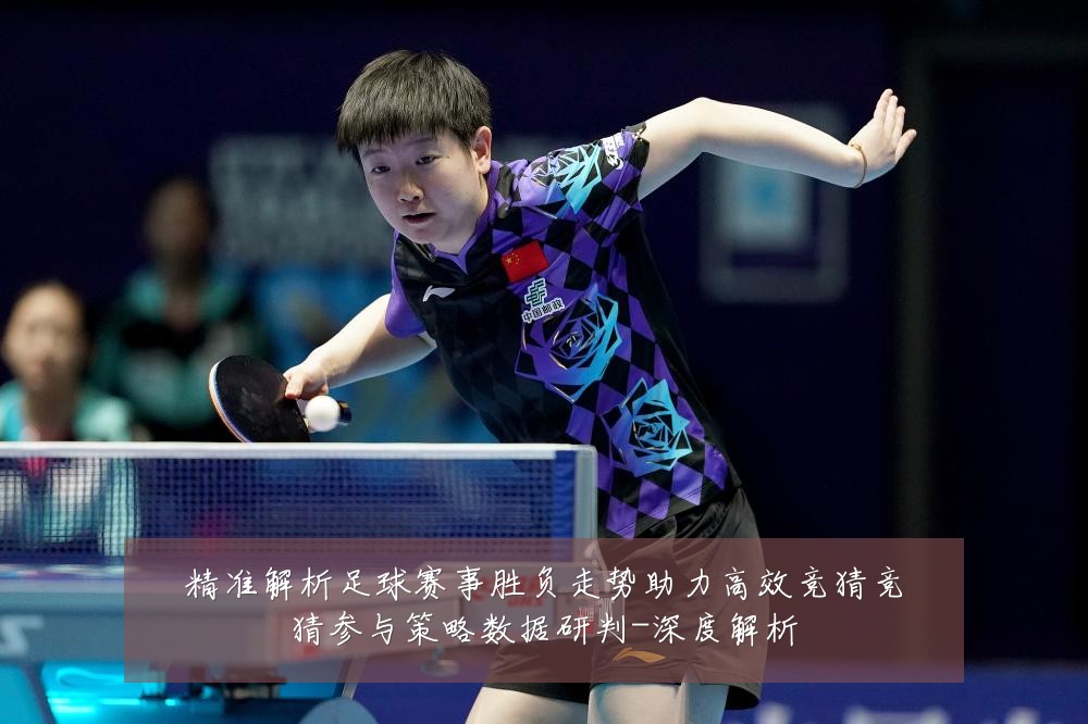 精准解析足球赛事胜负走势助力高效竞猜竞猜参与策略数据研判-深度解析
