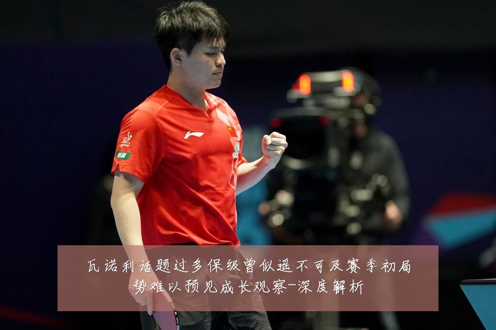 瓦诺利话题过多保级曾似遥不可及赛季初局势难以预见成长观察-深度解析