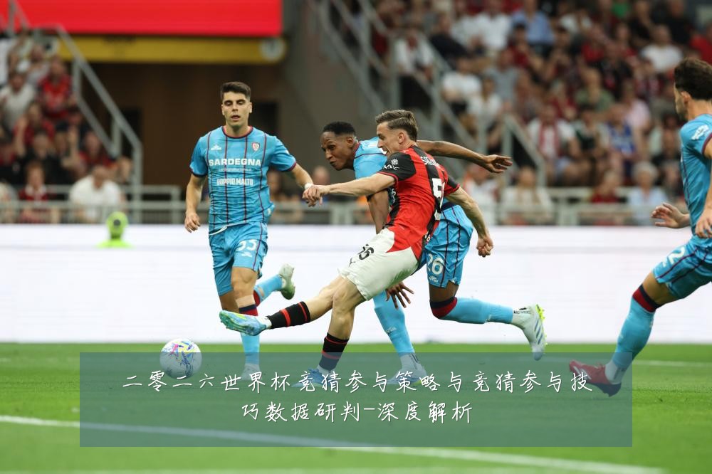 二零二六世界杯竞猜参与策略与竞猜参与技巧数据研判-深度解析